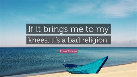 Frank Ocean Quote “if It Brings Me To My Knees It’s A Bad Religion ”