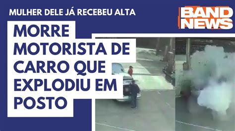 Morre Motorista De Carro Que Explodiu Em Posto Youtube