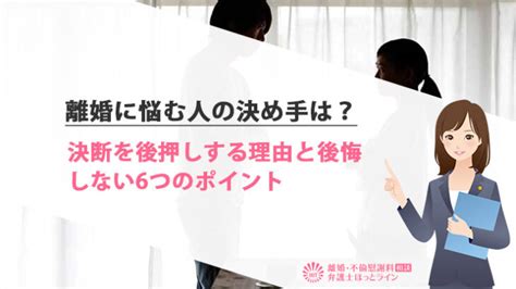 離婚に悩む人の決め手は？決断を後押しする理由と後悔しない6つのポイント 離婚・不倫慰謝料相談 弁護士ほっとライン