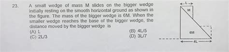 A Small Wedge Of Mass Mathrm M Slides On The Bigger Wedge Initially