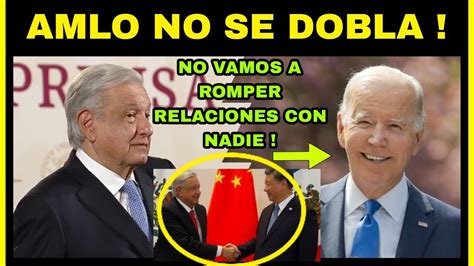 Amlo No Se Dobla Ante Biden Seguiremos Invirtiendo Con China Y El