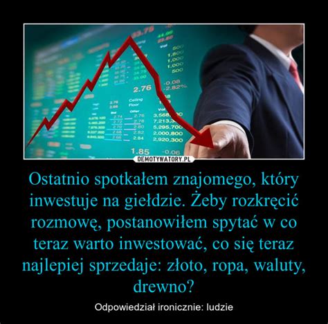 Ostatnio spotkałem znajomego który inwestuje na giełdzie Żeby