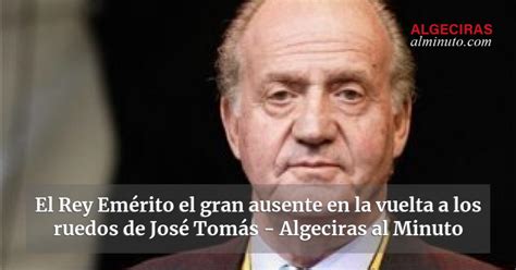 El Rey Em Rito El Gran Ausente En La Vuelta A Los Ruedos De Jos Tom S