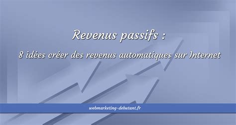 Revenus Passifs 8 Idées Créer Des Revenus Automatiques Sur Internet