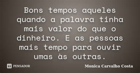 Bons Tempos Aqueles Quando A Palavra Monica Carvalho Costa Pensador