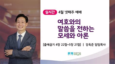 220424 길음교회 주일예배 강욱준 담임목사 여호와의 말씀을 전하는 모세와 아론 출애굽기 4장 22절~5장 21절