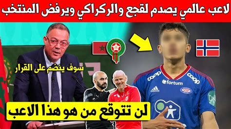 خبر عاجل لاعب كبير يصدم جامعة لقجع والركراكي ويرفض تمتيل المنتخب