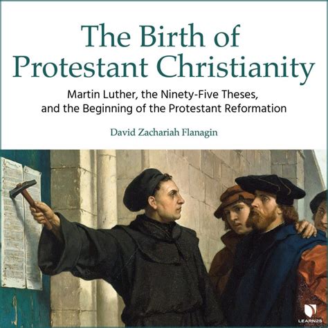 The Birth of Protestant Christianity: Martin Luther, the Ninety-Five Theses, and the Beginning ...