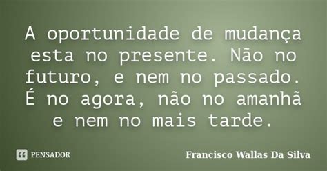 A Oportunidade De Mudança Esta No Francisco Wallas Da Silva Pensador