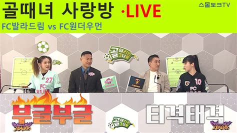 골때리는 그녀들 골때녀 사랑방 FC발라드림 vs FC원더우먼 4월 26일 YouTube