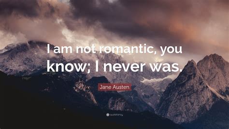 Jane Austen Quote I Am Not Romantic You Know I Never Was”