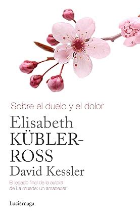 Sobre el duelo y el dolor Biblioteca Elisabeth Kübler Ross Kübler