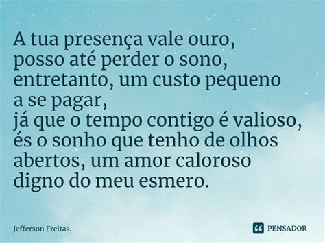 A tua presença vale ouro posso até Jefferson Freitas Pensador