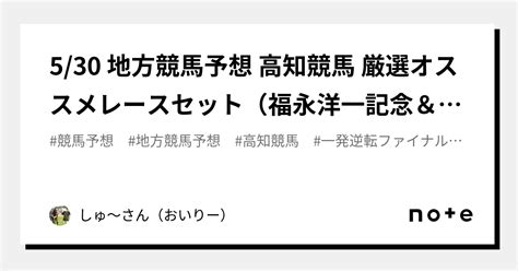 530 地方競馬予想 高知競馬 厳選オススメレースセット（福永洋一記念＆一発逆転ファイナルレース入り）｜しゅ～さん（おいりー）