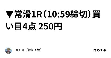 常滑1r（1059締切）買い目4点 250円｜かちゅ【競艇予想】