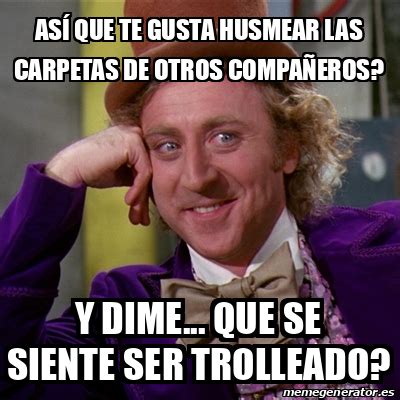 Meme Willy Wonka As Que Te Gusta Husmear Las Carpetas De Otros