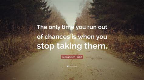 Alexander Pope Quote: “The only time you run out of chances is when you ...