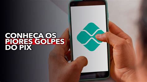 Conheça Os Piores Golpes Do Pix E Saiba Como Se Proteger