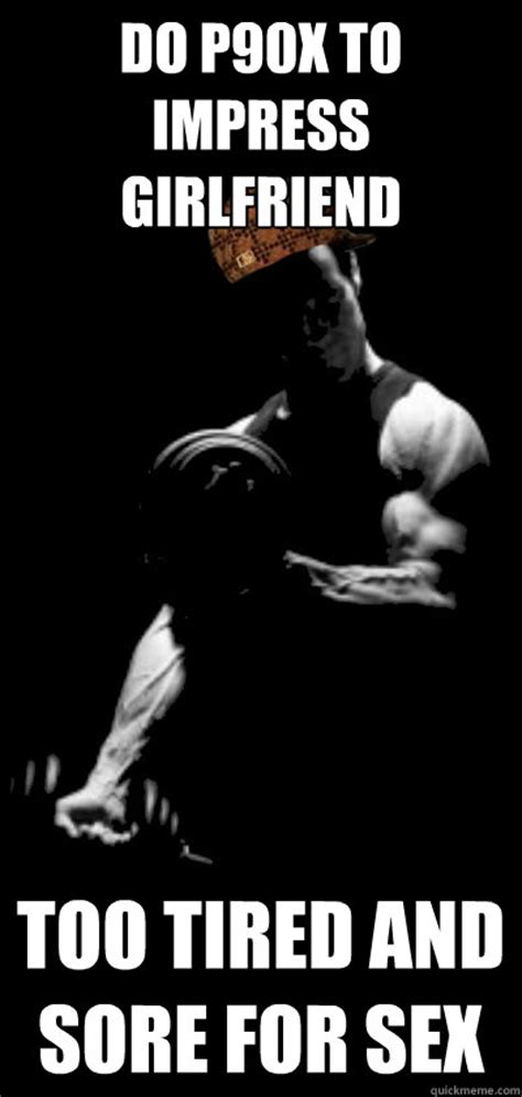 Do P90X To Impress Girlfriend Too Tired And Sore For Sex Scumbag P90x