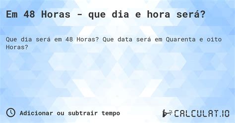 48 Horas É Que Horas - Em 48 horas - que dia e hora será? - Calculatio