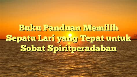 Buku Panduan Memilih Sepatu Lari Yang Tepat Untuk Sobat Spiritperadaban