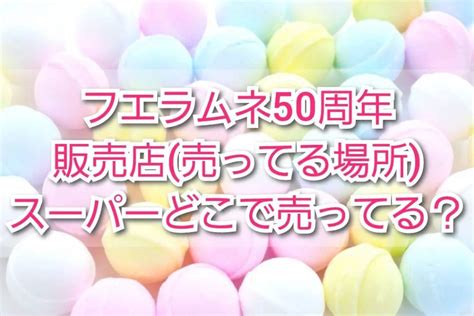 フエラムネ50周年販売店 売ってる場所 ！スーパーどこに売ってる？発売日いつから？ Trendview