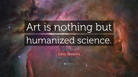 Gino Severini Quote Art Is Nothing But Humanized Science