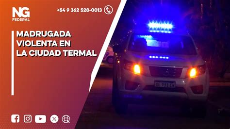 Ngfederal Madrugada Violenta En La Ciudad Termal Youtube