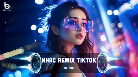 Lk Nhạc Trẻ Remix 2024 Edm Tiktok Remix Nhạc Remix Tiktok Hot Trend