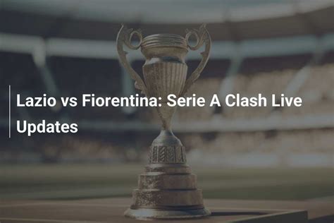 Lazio Gegen Fiorentina Live Updates Zum Serie A Duell Footboom