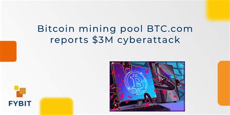 Bitcoin mining pool BTC.com reports $3M cyberattack | FYBIT blog