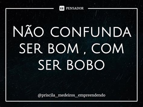 Não confunda ser bom ser bobo Pensador