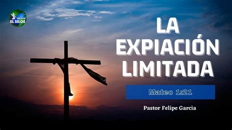 La expiación limitada Mateo 1 21 Pastor Felipe Garcia Iglesia El