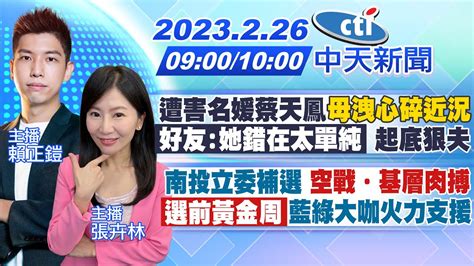 【賴正鎧 張卉林報新聞】遭害名媛蔡天鳳母洩心碎近況 「好友她錯在太單純」 起底狠夫｜南投立委補選 空戰．基層肉搏 「選前黃金周」藍綠