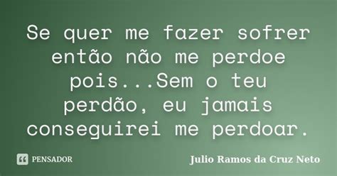 Se Quer Me Fazer Sofrer Então Não Me Julio Ramos Da Cruz Neto Pensador