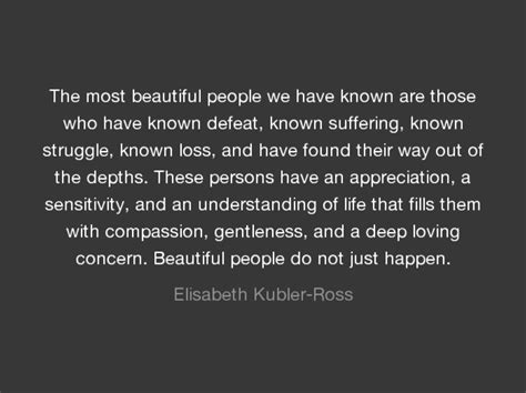 “the Most Beautiful People We Have Known Are ― Elisabeth Kubler