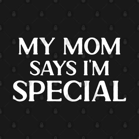 My Mom Says Im Special My Mom Says Im Special T Shirt Teepublic