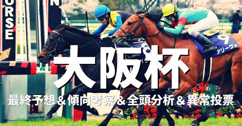 大阪杯2023予想｜最終予想・傾向分析・全頭分析・異常投票パトロール｜競馬ブログ K Ba Life