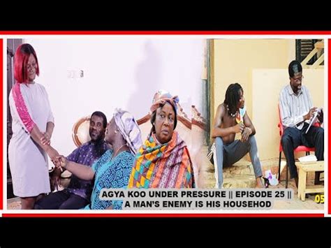 AGYA KOO UNDER PRESSURE EPISODE 25 A MAN S ENEMY IS HIS