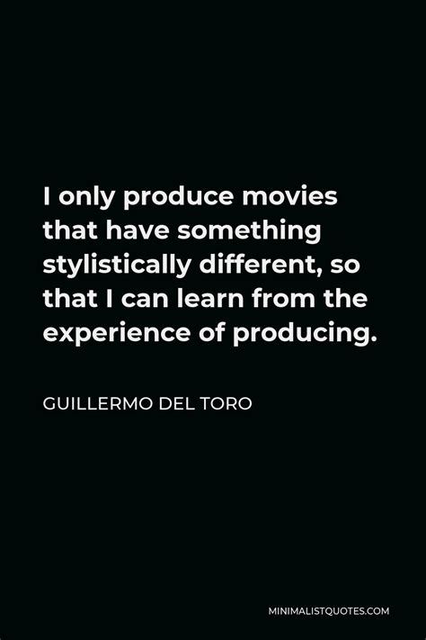 Guillermo del Toro Quote: I only produce movies that have something ...