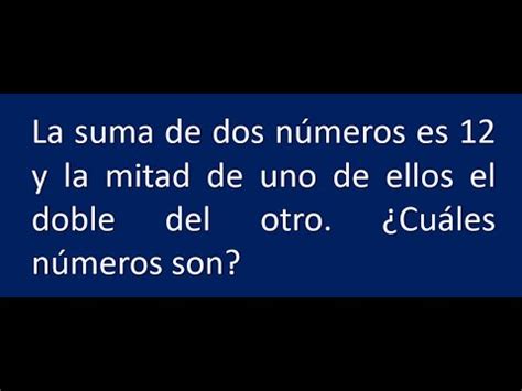 La suma de dos números es 12 y la mitad de uno de ellos el doble del