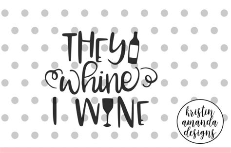 They Whine I Wine Svg Dxf Eps Png Cut File • Cricut • Silhouette By Kristin Amanda Designs Svg