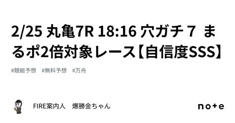 🔥225 丸亀7r 1816 穴ガチ7 まるポ2倍対象レース【自信度sss】｜fire案内人 爆勝金ちゃん