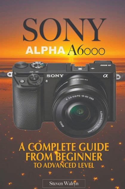 Sony Alpha A6000 A Complete Guide From Beginner Top Advanced Level By Steven Walryn Paperback