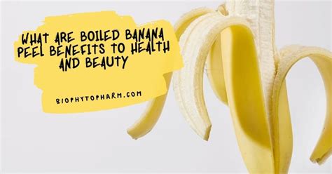 What Are Boiled Banana Peel Benefits To Health And Beauty | Biophytopharm