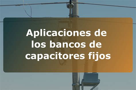 Aplicaciones De Los Bancos De Capacitores Fijos Asesores En Alta