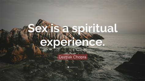 Deepak Chopra Quote “sex Is A Spiritual Experience ”