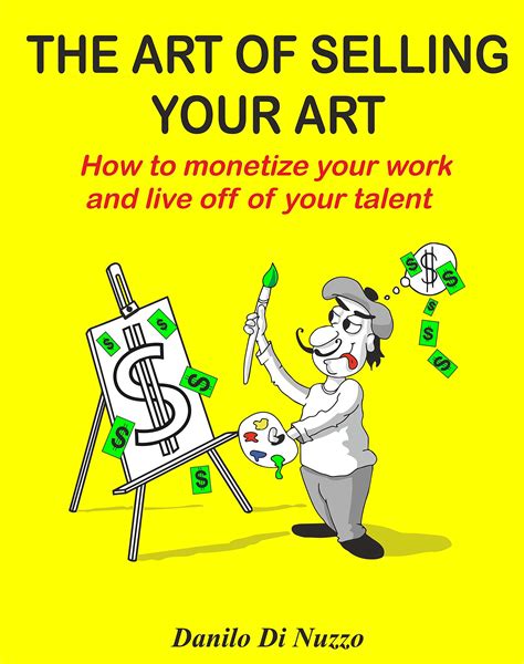 The Art Of Selling Your Art How To Monetize Your Work And Live Off Of Your Talent By Danilo Di