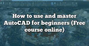 How To Use And Master Autocad For Beginners Free Course Online