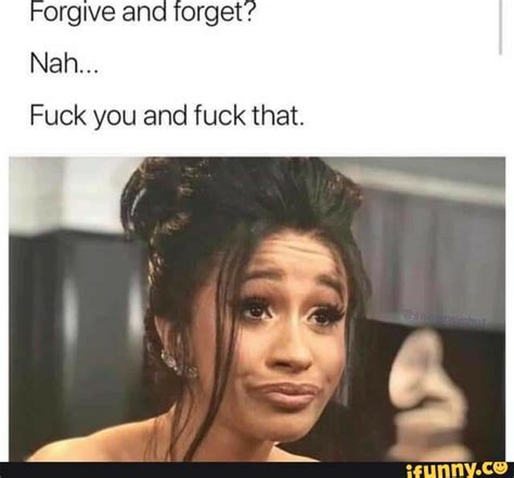 Orgive And Forget Nah Fuck You And Fuck That IFunny Brazil